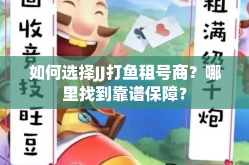 如何选择JJ打鱼租号商？哪里找到靠谱保障？
