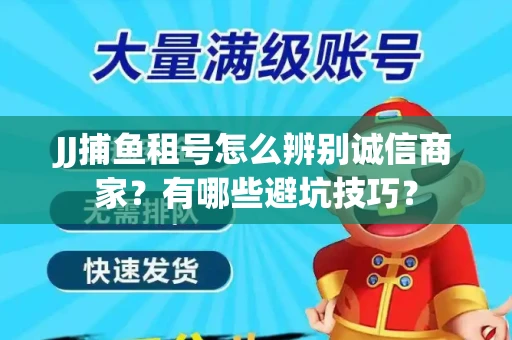 JJ捕鱼租号怎么辨别诚信商家？有哪些避坑技巧？