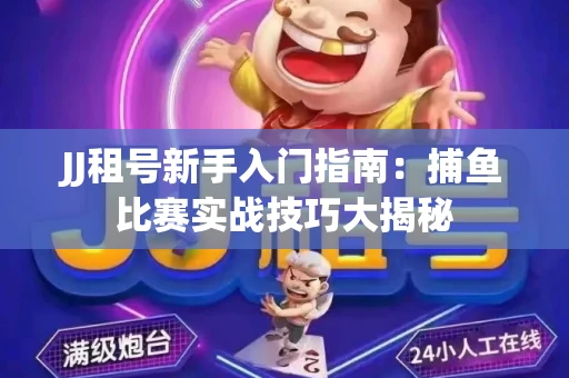 JJ租号新手入门指南：捕鱼比赛实战技巧大揭秘