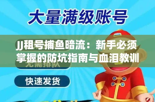 JJ租号捕鱼暗流：新手必须掌握的防坑指南与血泪教训