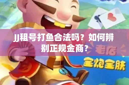 JJ租号打鱼合法吗？如何辨别正规金商？