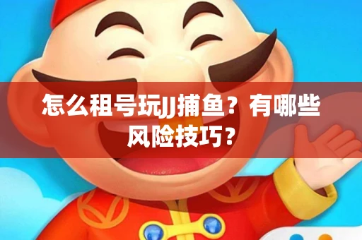 怎么租号玩JJ捕鱼？有哪些风险技巧？